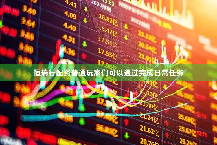 恒瑞行配资普通玩家们可以通过完成日常任务