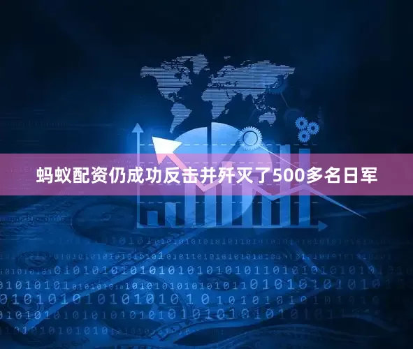 蚂蚁配资仍成功反击并歼灭了500多名日军