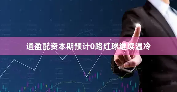 通盈配资本期预计0路红球继续温冷