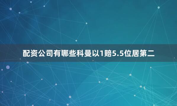 配资公司有哪些科曼以1赔5.5位居第二