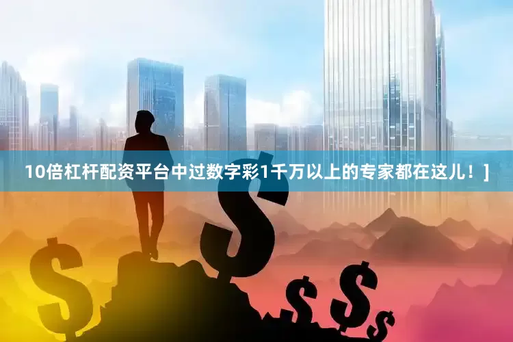 10倍杠杆配资平台中过数字彩1千万以上的专家都在这儿！]