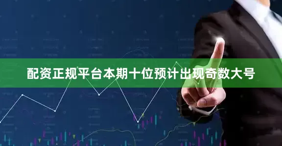 配资正规平台本期十位预计出现奇数大号
