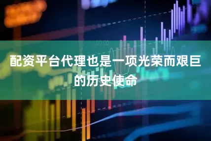 配资平台代理也是一项光荣而艰巨的历史使命