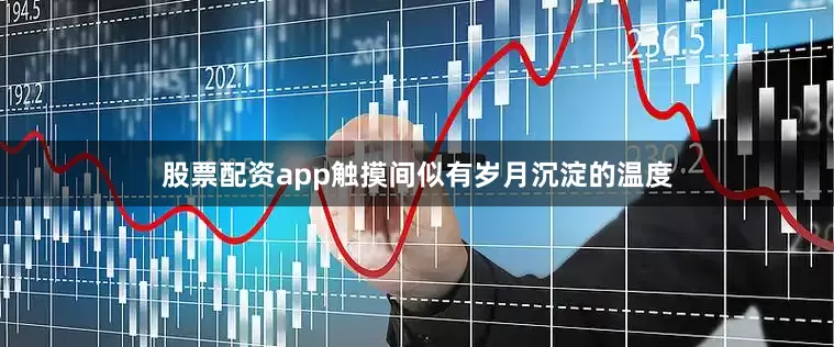 股票配资app触摸间似有岁月沉淀的温度