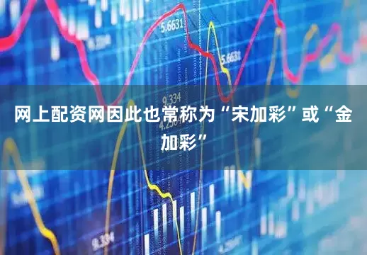 网上配资网因此也常称为“宋加彩”或“金加彩”