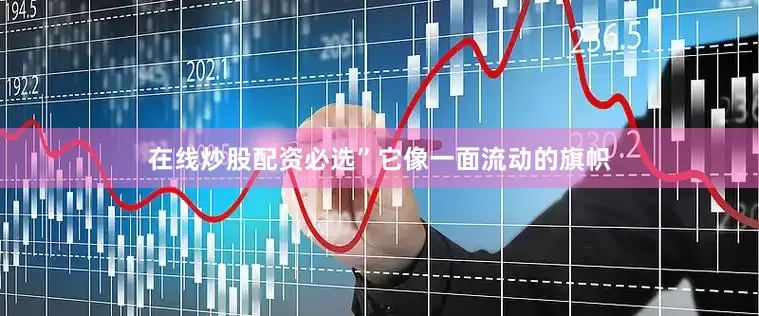 在线炒股配资必选”它像一面流动的旗帜