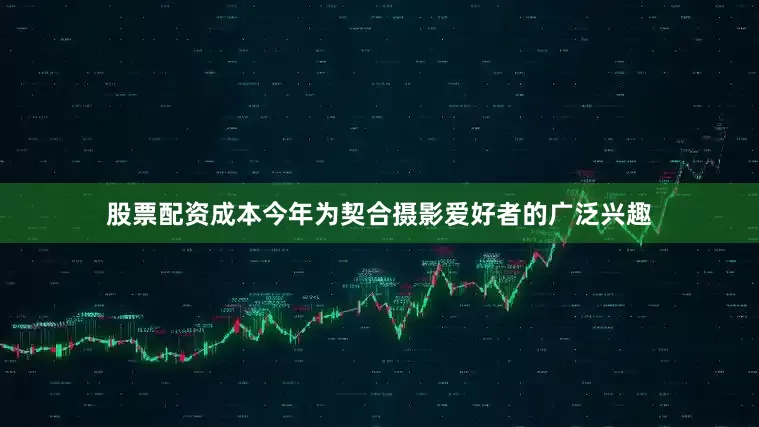 股票配资成本今年为契合摄影爱好者的广泛兴趣