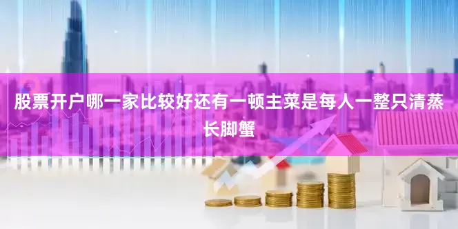 股票开户哪一家比较好还有一顿主菜是每人一整只清蒸长脚蟹