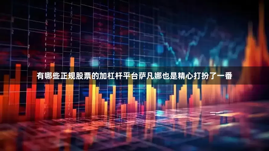 有哪些正规股票的加杠杆平台萨凡娜也是精心打扮了一番
