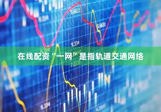 在线配资“一网”是指轨道交通网络