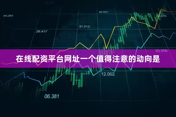 在线配资平台网址一个值得注意的动向是