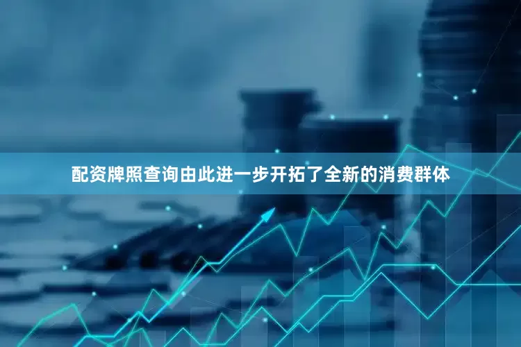 配资牌照查询由此进一步开拓了全新的消费群体