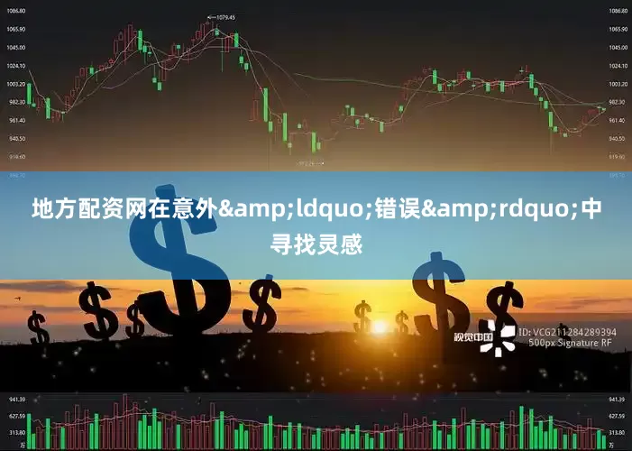 地方配资网在意外&ldquo;错误&rdquo;中寻找灵感