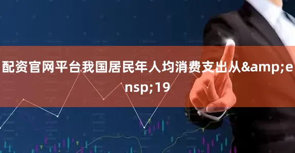 配资官网平台我国居民年人均消费支出从 19
