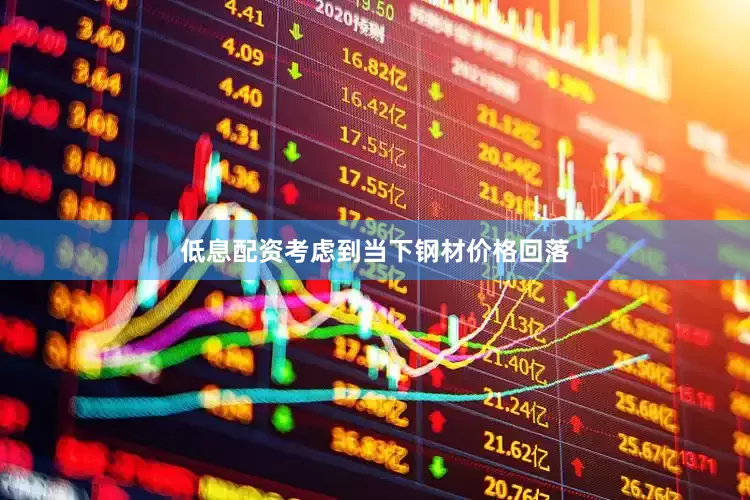 低息配资考虑到当下钢材价格回落