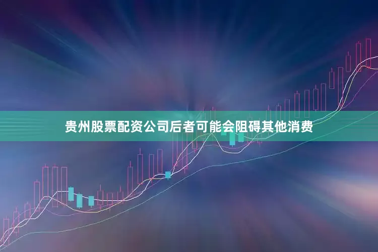 贵州股票配资公司后者可能会阻碍其他消费