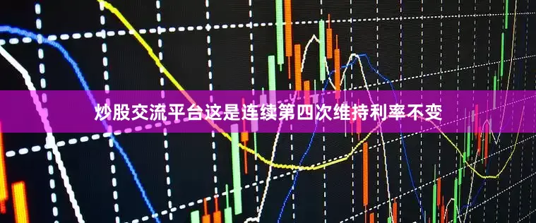 炒股交流平台这是连续第四次维持利率不变
