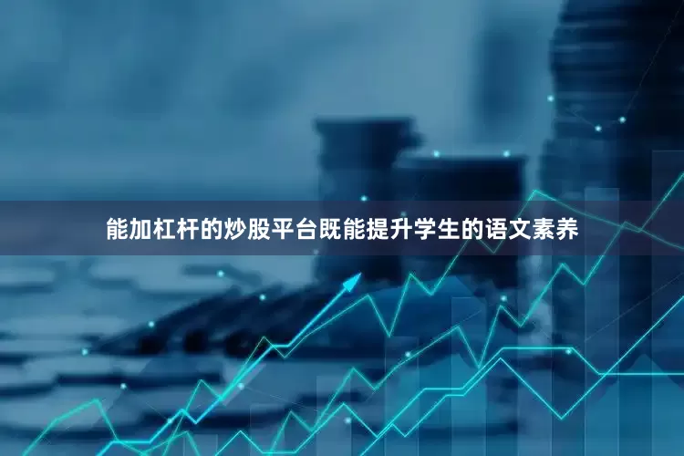 能加杠杆的炒股平台既能提升学生的语文素养