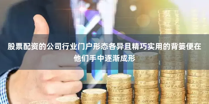 股票配资的公司行业门户形态各异且精巧实用的背篓便在他们手中逐渐成形