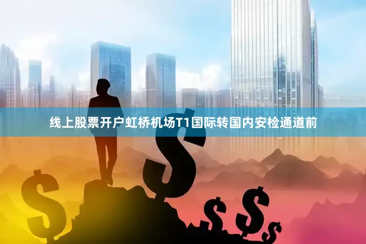 线上股票开户虹桥机场T1国际转国内安检通道前