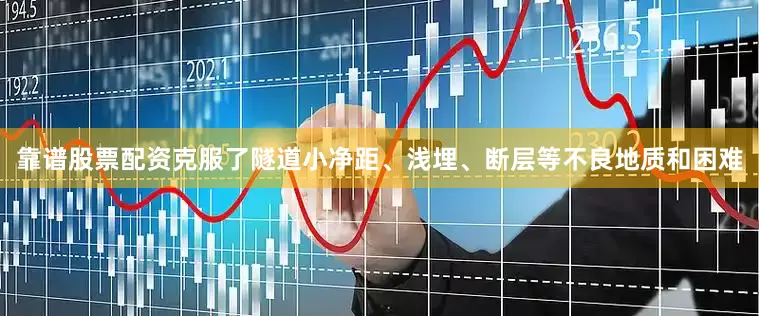 靠谱股票配资克服了隧道小净距、浅埋、断层等不良地质和困难
