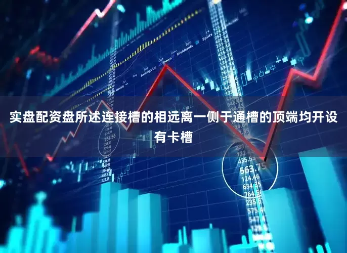 实盘配资盘所述连接槽的相远离一侧于通槽的顶端均开设有卡槽
