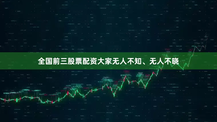 全国前三股票配资大家无人不知、无人不晓