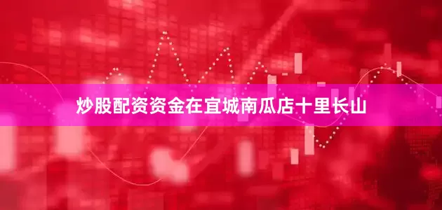 炒股配资资金在宜城南瓜店十里长山