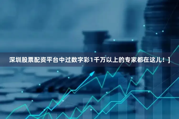 深圳股票配资平台中过数字彩1千万以上的专家都在这儿！]
