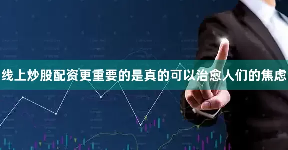 线上炒股配资更重要的是真的可以治愈人们的焦虑