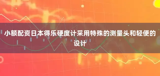 小额配资日本得乐硬度计采用特殊的测量头和轻便的设计