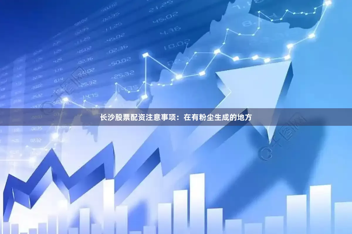 长沙股票配资注意事项：在有粉尘生成的地方