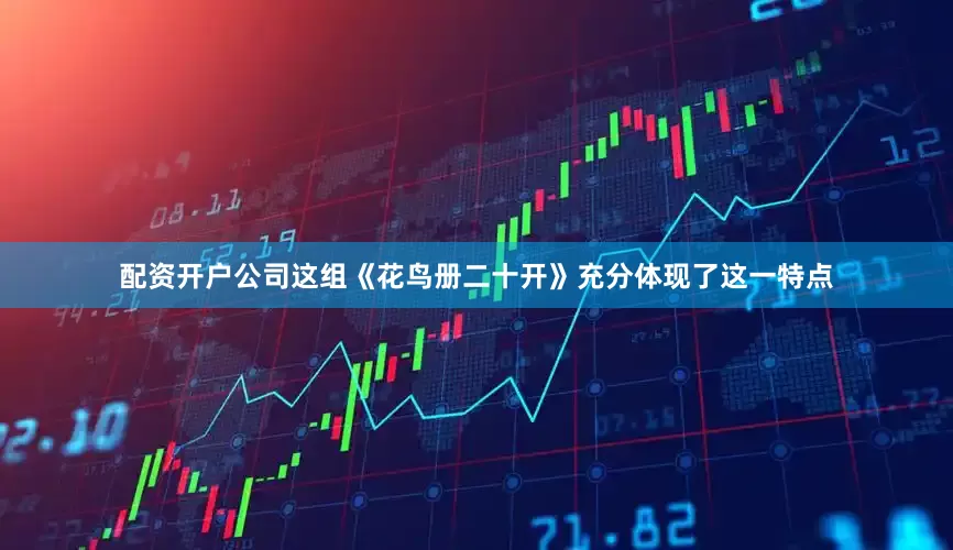 配资开户公司这组《花鸟册二十开》充分体现了这一特点