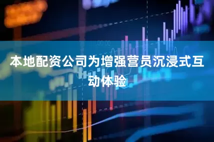 本地配资公司为增强营员沉浸式互动体验