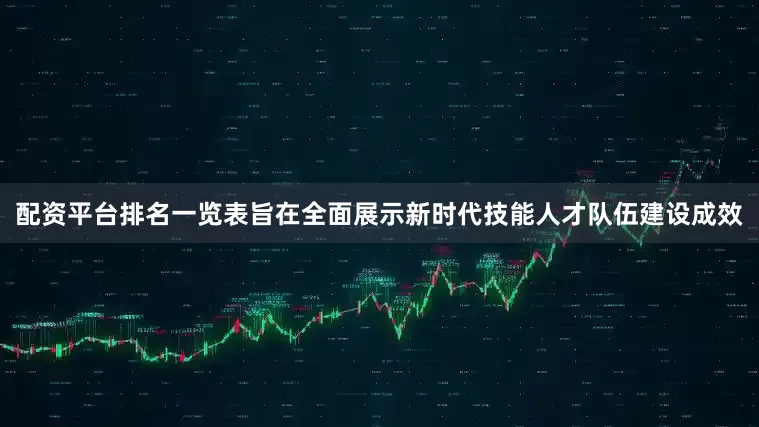 配资平台排名一览表旨在全面展示新时代技能人才队伍建设成效
