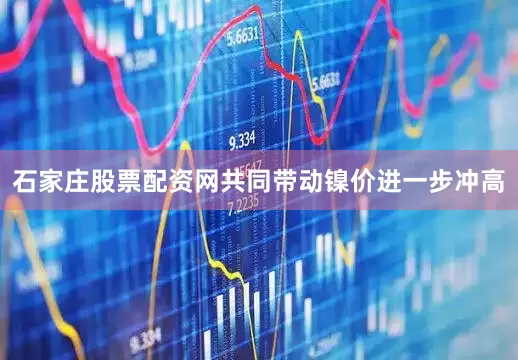石家庄股票配资网共同带动镍价进一步冲高