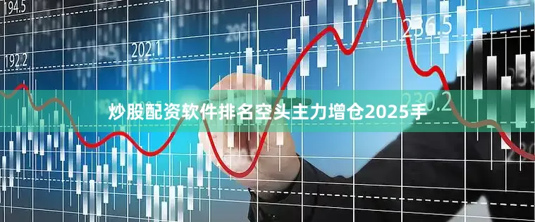 炒股配资软件排名空头主力增仓2025手