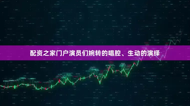 配资之家门户演员们婉转的唱腔、生动的演绎