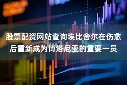 股票配资网站查询埃比舍尔在伤愈后重新成为博洛尼亚的重要一员
