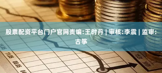 股票配资平台门户官网　　责编:王时丹 | 审核:李震 | 监审:古筝