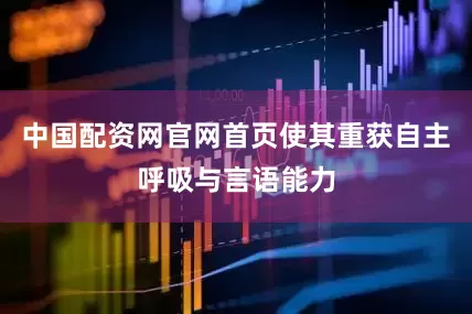 中国配资网官网首页使其重获自主呼吸与言语能力