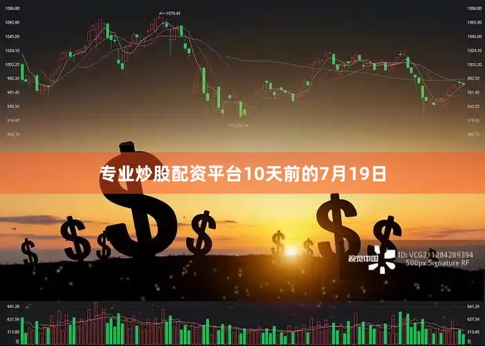 专业炒股配资平台10天前的7月19日
