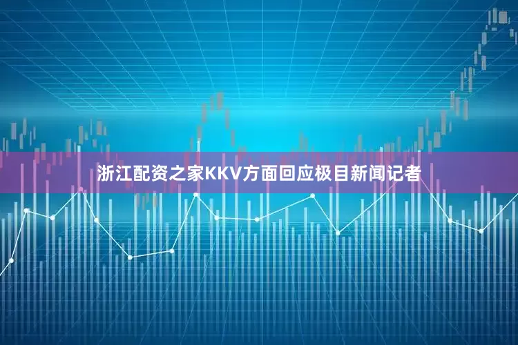 浙江配资之家KKV方面回应极目新闻记者