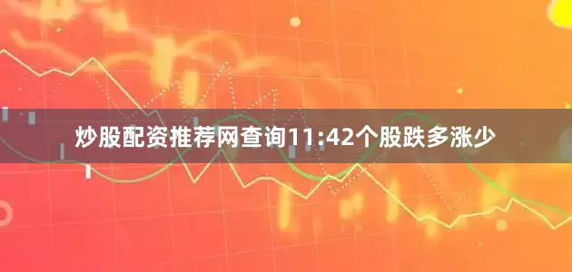 炒股配资推荐网查询11:42个股跌多涨少