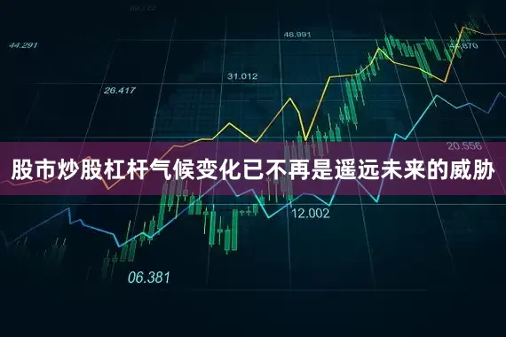 股市炒股杠杆气候变化已不再是遥远未来的威胁
