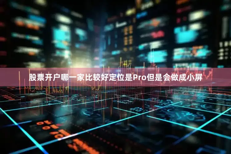 股票开户哪一家比较好定位是Pro但是会做成小屏