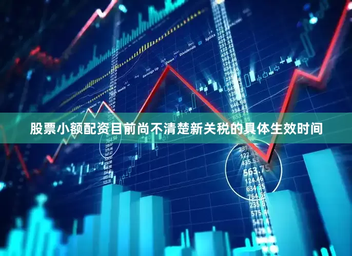 股票小额配资目前尚不清楚新关税的具体生效时间