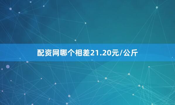 配资网哪个相差21.20元/公斤