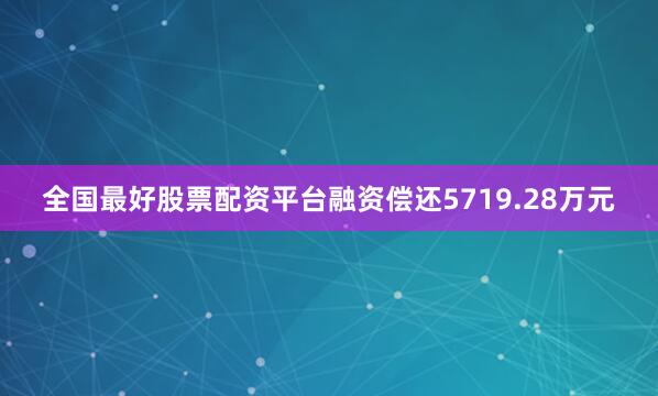 全国最好股票配资平台融资偿还5719.28万元