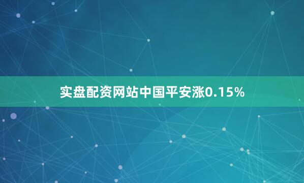 实盘配资网站中国平安涨0.15%